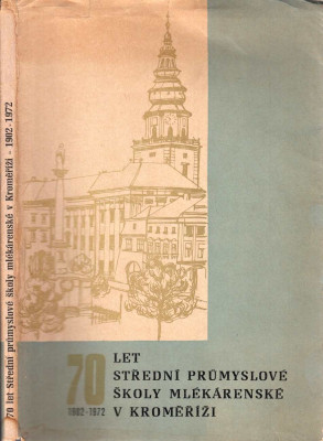 70 let střední průmyslové školy mlékárenské v Kroměříži 1902-1972